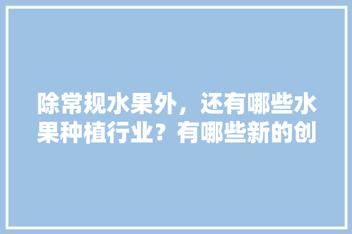 除常规水果外，还有哪些水果种植行业？有哪些新的创业空间，种植水果赚水果钱吗。