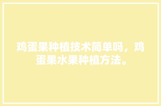 鸡蛋果种植技术简单吗，鸡蛋果水果种植方法。