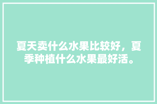 夏天卖什么水果比较好，夏季种植什么水果最好活。