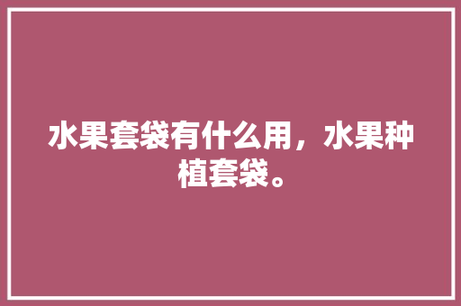 水果套袋有什么用，水果种植套袋。