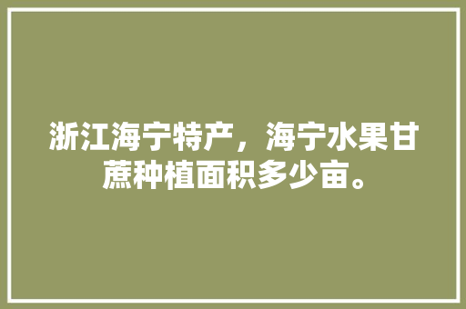 浙江海宁特产，海宁水果甘蔗种植面积多少亩。