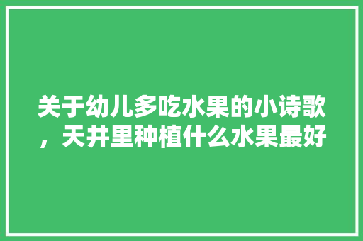 关于幼儿多吃水果的小诗歌，天井里种植什么水果最好。