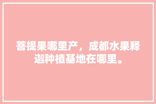 菩提果哪里产，成都水果释迦种植基地在哪里。