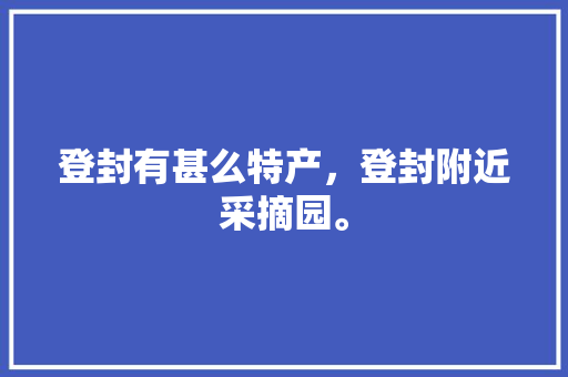 登封有甚么特产，登封附近采摘园。