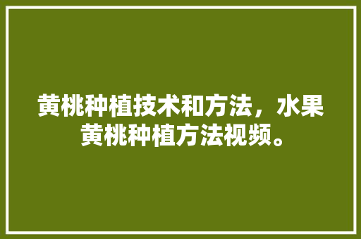 黄桃种植技术和方法，水果黄桃种植方法视频。