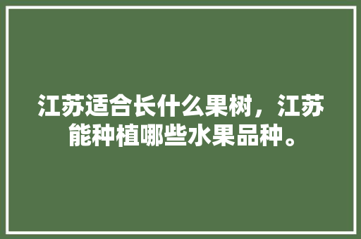 江苏适合长什么果树，江苏能种植哪些水果品种。