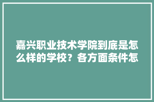 嘉兴职业技术学院到底是怎么样的学校？各方面条件怎么样啊，农校种植水果有补贴吗。