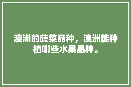 澳洲的蔬菜品种，澳洲能种植哪些水果品种。