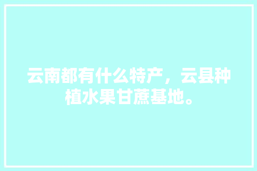 云南都有什么特产，云县种植水果甘蔗基地。