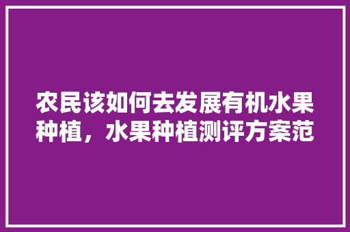 农民该如何去发展有机水果种植，水果种植测评方案范文大全。