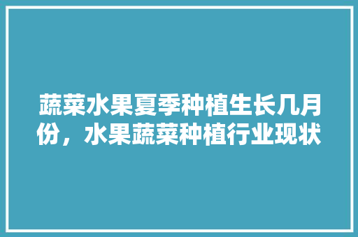 蔬菜水果夏季种植生长几月份，水果蔬菜种植行业现状。