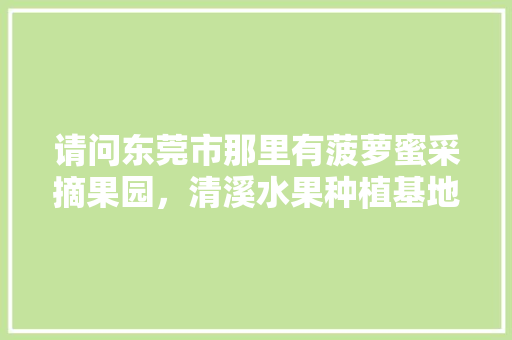 请问东莞市那里有菠萝蜜采摘果园，清溪水果种植基地。