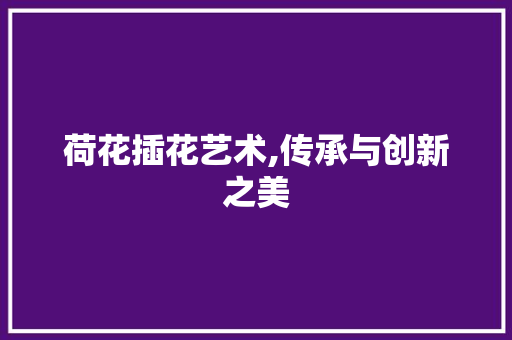 荷花插花艺术,传承与创新之美 家禽养殖