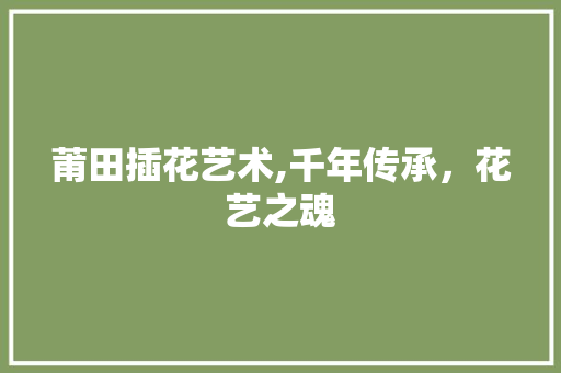 莆田插花艺术,千年传承，花艺之魂 家禽养殖