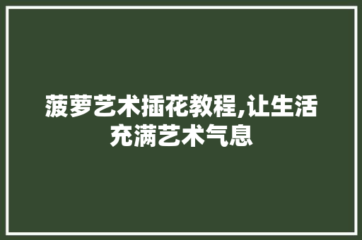 菠萝艺术插花教程,让生活充满艺术气息 畜牧养殖