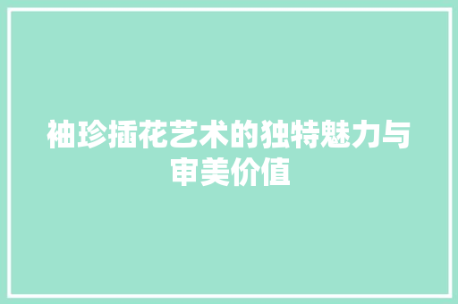 袖珍插花艺术的独特魅力与审美价值 土壤施肥