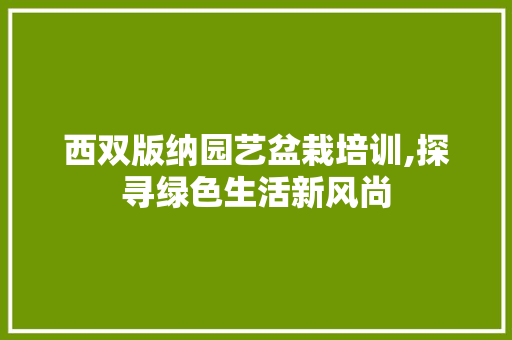 西双版纳园艺盆栽培训,探寻绿色生活新风尚 家禽养殖