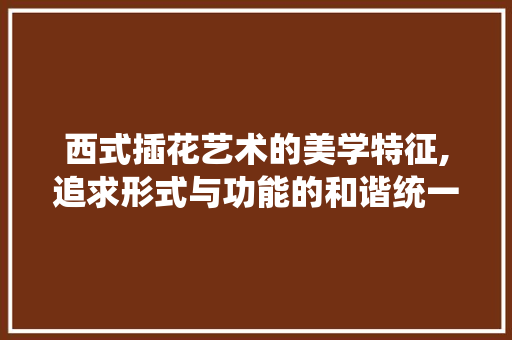 西式插花艺术的美学特征,追求形式与功能的和谐统一 水果种植