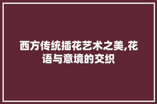 西方传统插花艺术之美,花语与意境的交织 水果种植