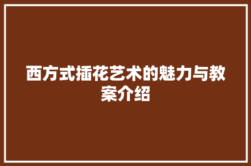 西方式插花艺术的魅力与教案介绍 蔬菜种植