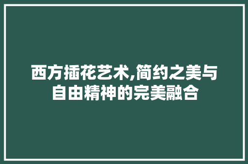 西方插花艺术,简约之美与自由精神的完美融合 家禽养殖