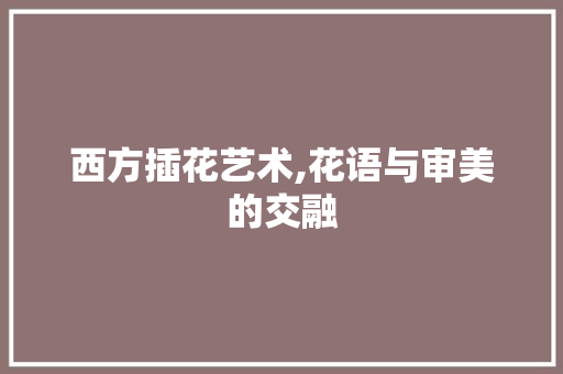 西方插花艺术,花语与审美的交融 水果种植