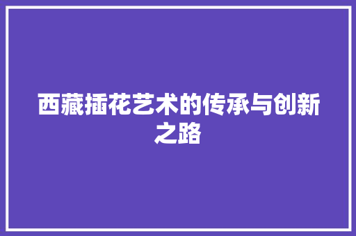 西藏插花艺术的传承与创新之路 畜牧养殖