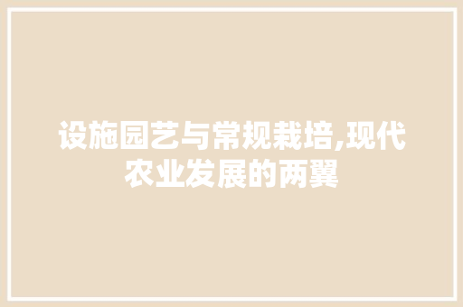 设施园艺与常规栽培,现代农业发展的两翼 蔬菜种植