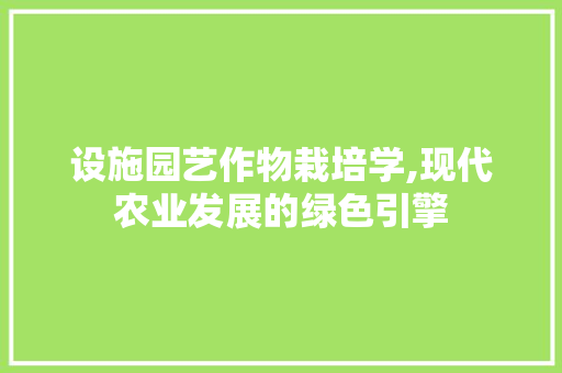 设施园艺作物栽培学,现代农业发展的绿色引擎 畜牧养殖