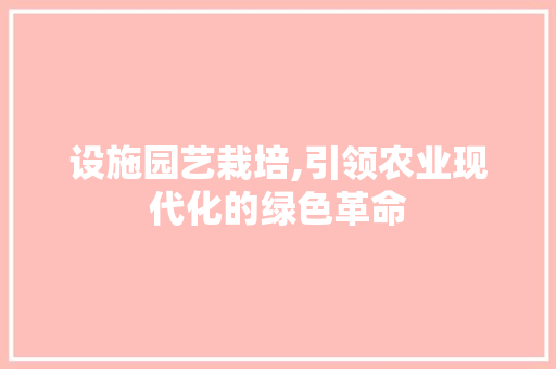 设施园艺栽培,引领农业现代化的绿色革命 土壤施肥