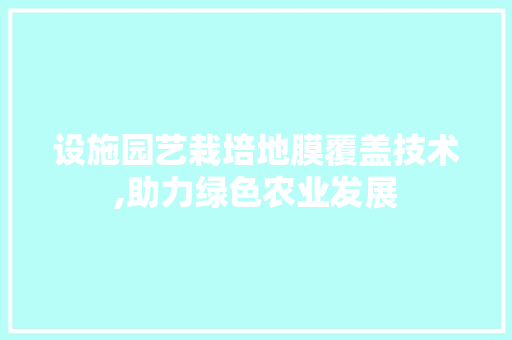 设施园艺栽培地膜覆盖技术,助力绿色农业发展 家禽养殖