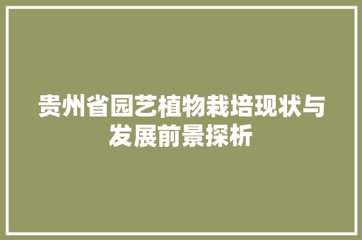 贵州省园艺植物栽培现状与发展前景探析 畜牧养殖