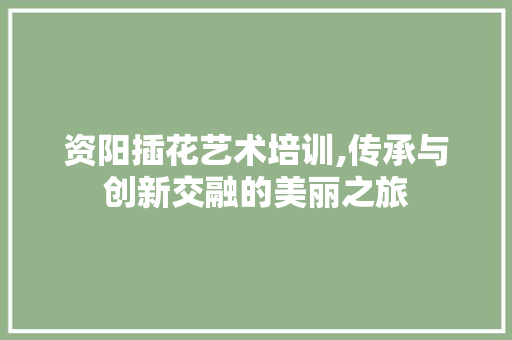 资阳插花艺术培训,传承与创新交融的美丽之旅 家禽养殖