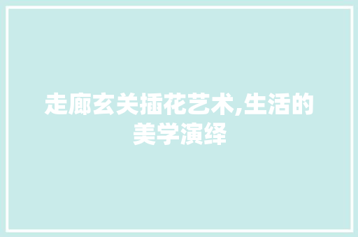 走廊玄关插花艺术,生活的美学演绎 畜牧养殖