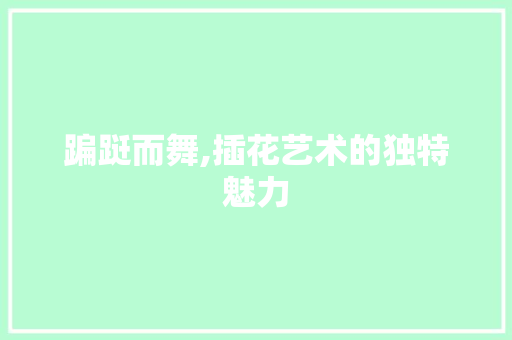 蹁跹而舞,插花艺术的独特魅力 畜牧养殖