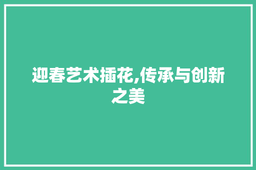 迎春艺术插花,传承与创新之美 畜牧养殖