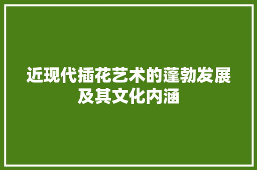 近现代插花艺术的蓬勃发展及其文化内涵 蔬菜种植