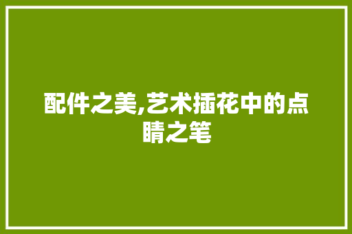 配件之美,艺术插花中的点睛之笔 水果种植