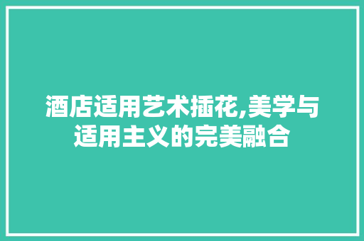 酒店适用艺术插花,美学与适用主义的完美融合 水果种植