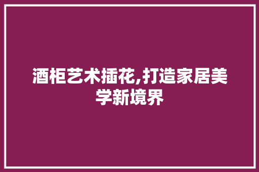 酒柜艺术插花,打造家居美学新境界 畜牧养殖