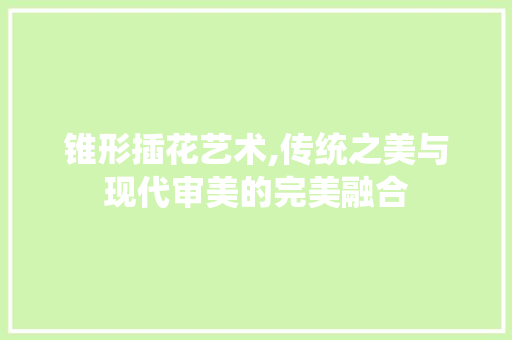 锥形插花艺术,传统之美与现代审美的完美融合 土壤施肥