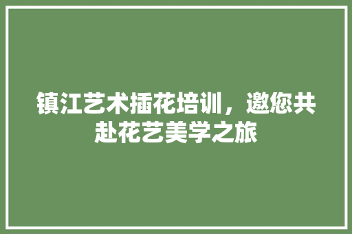 镇江艺术插花培训，邀您共赴花艺美学之旅 蔬菜种植