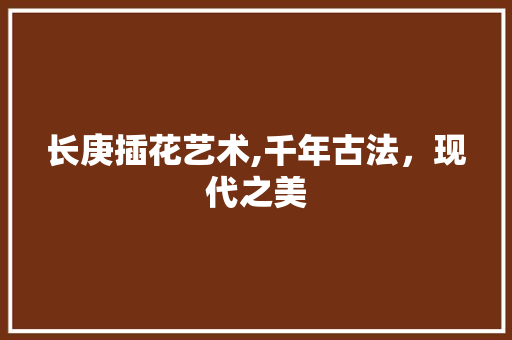 长庚插花艺术,千年古法，现代之美 土壤施肥