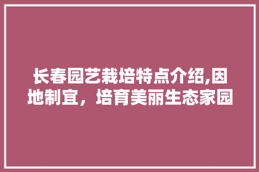 长春园艺栽培特点介绍,因地制宜，培育美丽生态家园 水果种植