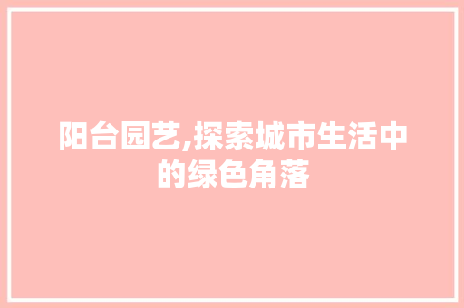 阳台园艺,探索城市生活中的绿色角落 水果种植