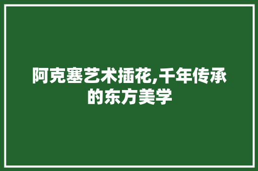 阿克塞艺术插花,千年传承的东方美学 畜牧养殖