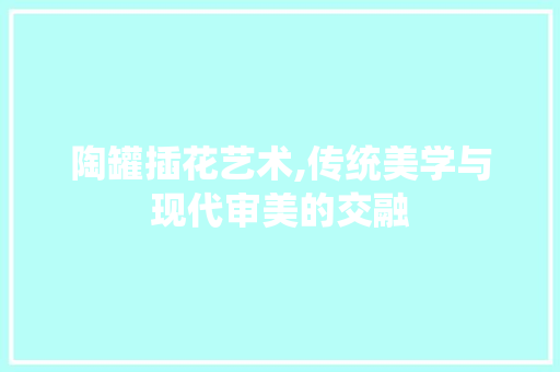 陶罐插花艺术,传统美学与现代审美的交融 水果种植