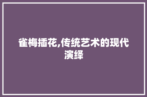 雀梅插花,传统艺术的现代演绎 土壤施肥