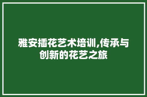 雅安插花艺术培训,传承与创新的花艺之旅 家禽养殖