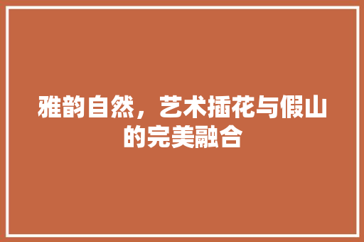 雅韵自然，艺术插花与假山的完美融合 畜牧养殖